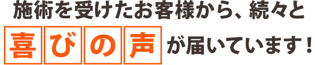 施術を受けたお客様から、続々と喜びの声が届いています！